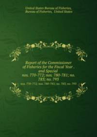 Report of the Commissioner of Fisheries for the Fiscal Year . and Special .. nos. 770-772; nos. 780-781; no. 783; no. 793
