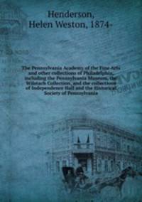 The Pennsylvania Academy of the Fine Arts and other collections of Philadelphia, including the Pennsylvania Museum, the Wilstach Collection, and the collections of Independence Hall and the Historical Society of Pennsylvania