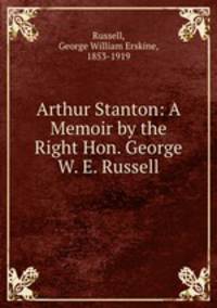 Arthur Stanton: A Memoir by the Right Hon. George W. E. Russell