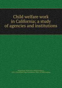 Child welfare work in California; a study of agencies and institutions