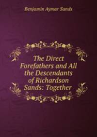 The Direct Forefathers and All the Descendants of Richardson Sands: Together .