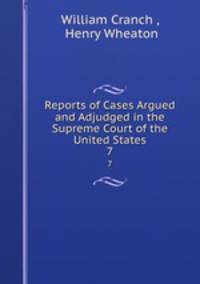 Reports of Cases Argued and Adjudged in the Supreme Court of the United States. 7