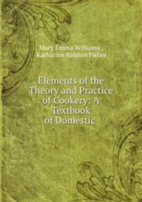 Elements of the Theory and Practice of Cookery: A Textbook of Domestic .
