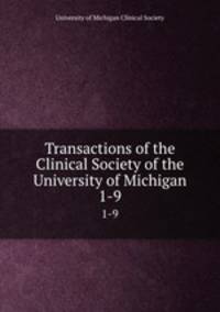 Transactions of the Clinical Society of the University of Michigan. 1-9