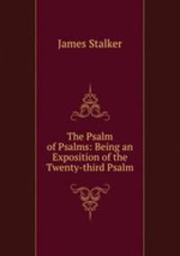 The Psalm of Psalms: Being an Exposition of the Twenty-third Psalm