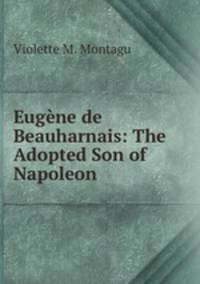 Eugene de Beauharnais: The Adopted Son of Napoleon