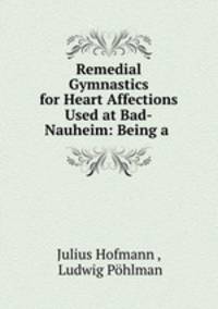 Remedial Gymnastics for Heart Affections Used at Bad-Nauheim: Being a .