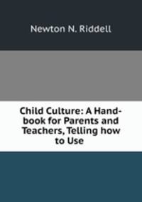 Child Culture: A Hand-book for Parents and Teachers, Telling how to Use .