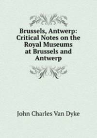 Brussels, Antwerp: Critical Notes on the Royal Museums at Brussels and Antwerp