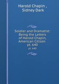 Soldier and Dramatist: Being the Letters of Harold Chapin, American Citizen .. pt. 640