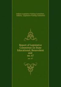 Report of Legislative Committee on State Educational, Benevolent and .. no. 67