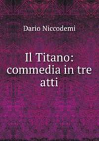 Il Titano: commedia in tre atti