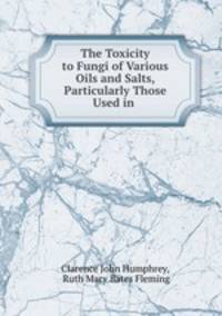 The Toxicity to Fungi of Various Oils and Salts, Particularly Those Used in .