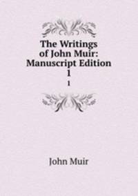 The Writings of John Muir: Manuscript Edition. 1
