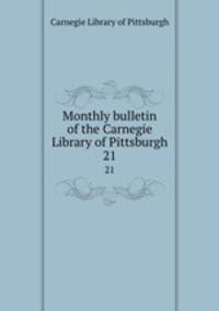 Monthly bulletin of the Carnegie Library of Pittsburgh. 21