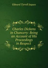 Charles Dickens in Chancery: Being an Account of His Proceedings in Respect .