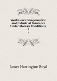Workmen`s Compensation and Industrial Insurance Under Modern Conditions .. 2