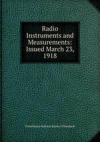 Radio Instruments and Measurements: Issued March 23, 1918