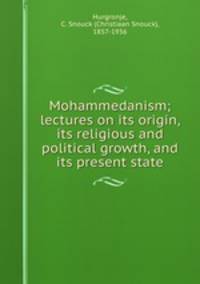 Mohammedanism; lectures on its origin, its religious and political growth, and its present state