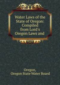 Water Laws of the State of Oregon: Compiled from Lord