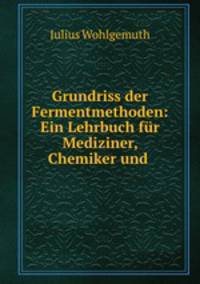 Grundriss der Fermentmethoden: Ein Lehrbuch fur Mediziner, Chemiker und .