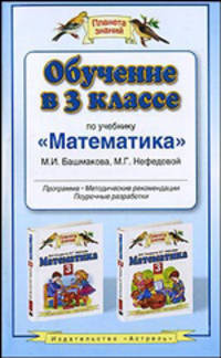 Обучение в 3 классе по учебнику "Математика" М.И. Башмакова, М.Г. Нефедовой. Методические рекомендации. Тематическое планирование. Контрольные работы