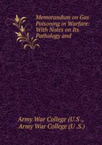 Memorandum on Gas Poisoning in Warfare: With Notes on Its Pathology and .