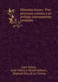 Historias breves: Tres preciosos cuentos y un prologo extensamente anotados .