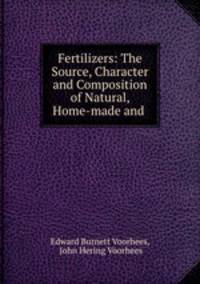 Fertilizers: The Source, Character and Composition of Natural, Home-made and .