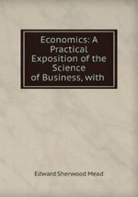 Economics: A Practical Exposition of the Science of Business, with .