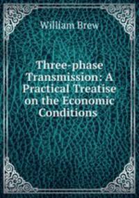 Three-phase Transmission: A Practical Treatise on the Economic Conditions .