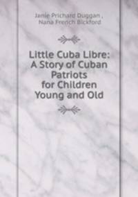 Little Cuba Libre: A Story of Cuban Patriots for Children Young and Old