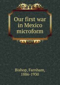 Our first war in Mexico microform