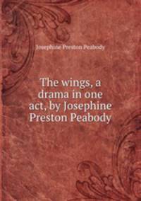 The wings, a drama in one act, by Josephine Preston Peabody