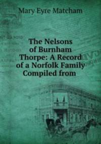 The Nelsons of Burnham Thorpe: A Record of a Norfolk Family Compiled from .