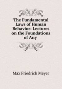 The Fundamental Laws of Human Behavior: Lectures on the Foundations of Any .