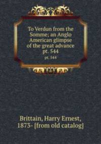 To Verdun from the Somme; an Anglo American glimpse of the great advance. pt. 544