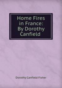 Home Fires in France: By Dorothy Canfield .