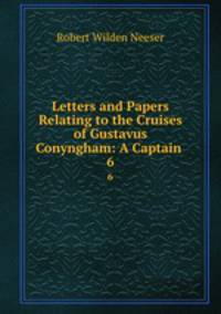 Letters and Papers Relating to the Cruises of Gustavus Conyngham: A Captain .. 6