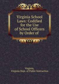 Virginia School Laws: Codified for the Use of School Officers by Order of .
