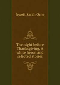 The night before Thanksgiving, A white heron and selected stories