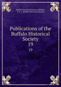 Publications of the Buffalo Historical Society. 19