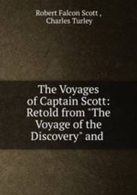 The Voyages of Captain Scott: Retold from "The Voyage of the Discovery" and .
