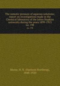 The osmotic pressure of aqueous solutions; report on investigations made in the Chemical laboratory of the Johns Hopkins university during the years 1899-1913. no. 198