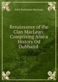 Renaissance of the Clan MacLean: Comprising Also a History Od Dubhaird .