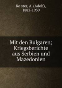 Mit den Bulgaren; Kriegsberichte aus Serbien und Mazedonien