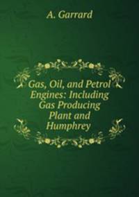 Gas, Oil, and Petrol Engines: Including Gas Producing Plant and Humphrey .