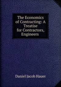 The Economics of Contracting: A Treatise for Contractors, Engineers .
