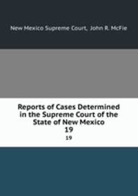 Reports of Cases Determined in the Supreme Court of the State of New Mexico. 19