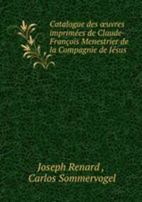Catalogue des ?uvres imprimees de Claude-Francois Menestrier de la Compagnie de Jesus